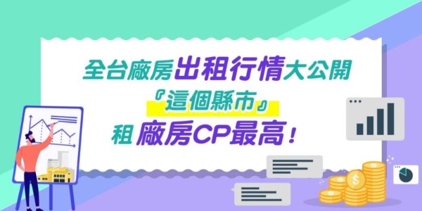 全台廠房出租行情大公開，『這個縣市』租廠房CP最高！